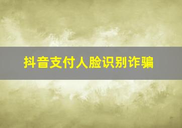 抖音支付人脸识别诈骗