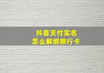 抖音支付实名怎么解绑银行卡