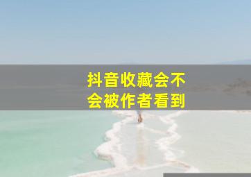 抖音收藏会不会被作者看到