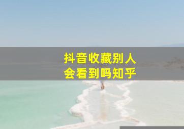 抖音收藏别人会看到吗知乎