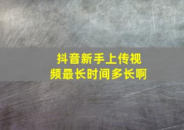 抖音新手上传视频最长时间多长啊