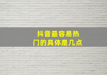 抖音最容易热门的具体是几点