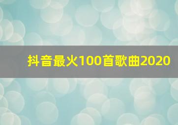 抖音最火100首歌曲2020