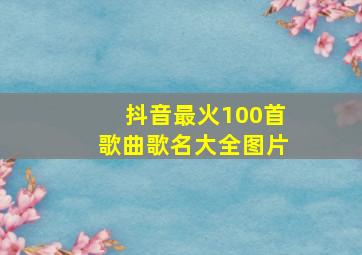 抖音最火100首歌曲歌名大全图片