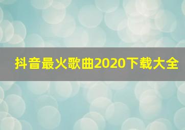 抖音最火歌曲2020下载大全