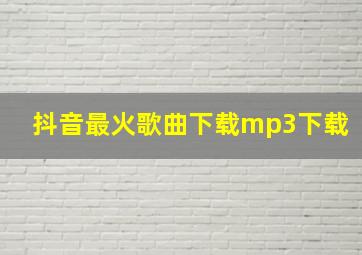 抖音最火歌曲下载mp3下载