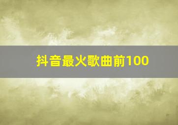 抖音最火歌曲前100