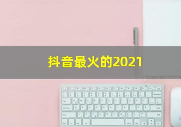 抖音最火的2021