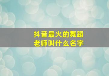 抖音最火的舞蹈老师叫什么名字