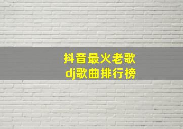 抖音最火老歌dj歌曲排行榜