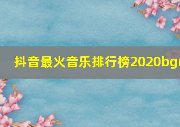 抖音最火音乐排行榜2020bgm