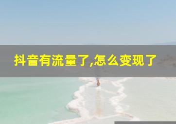 抖音有流量了,怎么变现了