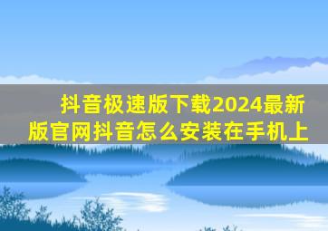 抖音极速版下载2024最新版官网抖音怎么安装在手机上