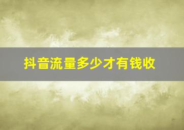 抖音流量多少才有钱收