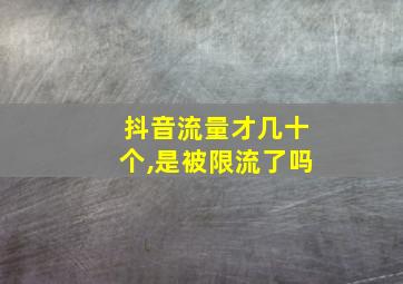 抖音流量才几十个,是被限流了吗