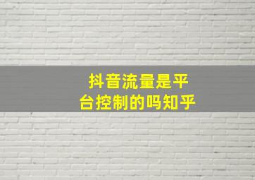 抖音流量是平台控制的吗知乎