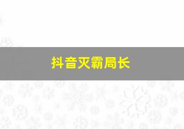 抖音灭霸局长