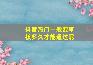 抖音热门一般要审核多久才能通过呢