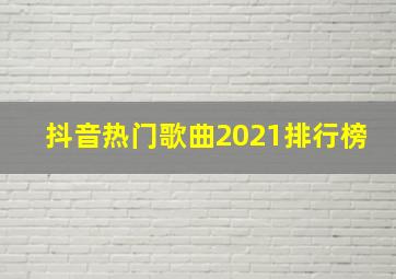 抖音热门歌曲2021排行榜