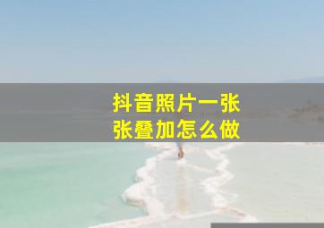 抖音照片一张张叠加怎么做