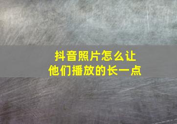 抖音照片怎么让他们播放的长一点