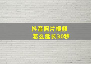 抖音照片视频怎么延长30秒