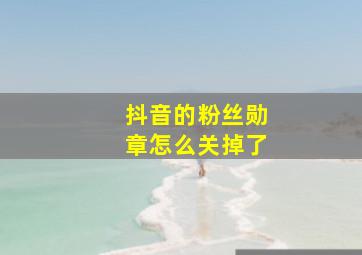 抖音的粉丝勋章怎么关掉了