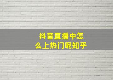 抖音直播中怎么上热门呢知乎