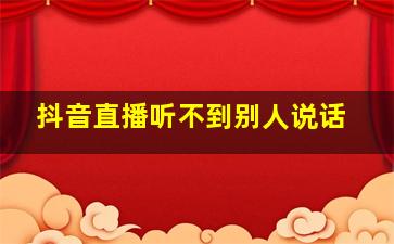 抖音直播听不到别人说话