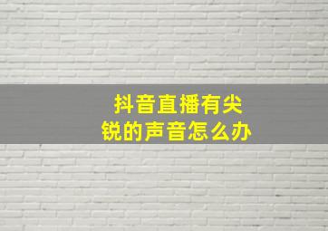 抖音直播有尖锐的声音怎么办