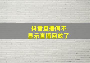 抖音直播间不显示直播回放了