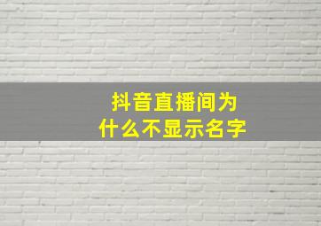 抖音直播间为什么不显示名字