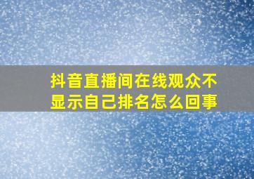 抖音直播间在线观众不显示自己排名怎么回事