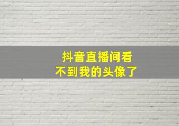 抖音直播间看不到我的头像了