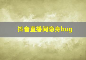 抖音直播间隐身bug