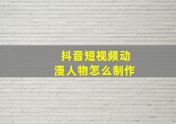 抖音短视频动漫人物怎么制作