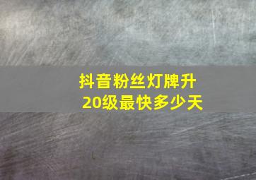 抖音粉丝灯牌升20级最快多少天