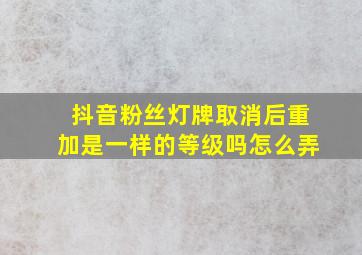 抖音粉丝灯牌取消后重加是一样的等级吗怎么弄