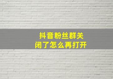 抖音粉丝群关闭了怎么再打开