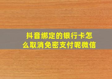 抖音绑定的银行卡怎么取消免密支付呢微信