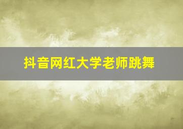 抖音网红大学老师跳舞