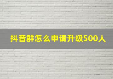 抖音群怎么申请升级500人