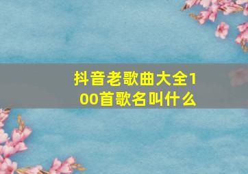 抖音老歌曲大全100首歌名叫什么