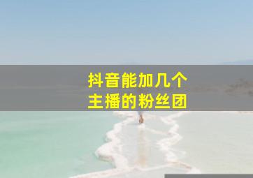 抖音能加几个主播的粉丝团