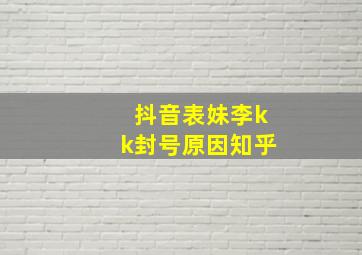 抖音表妹李kk封号原因知乎