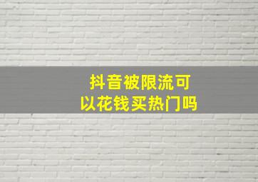 抖音被限流可以花钱买热门吗