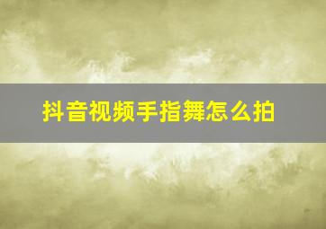 抖音视频手指舞怎么拍