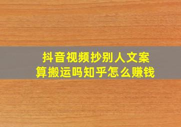 抖音视频抄别人文案算搬运吗知乎怎么赚钱