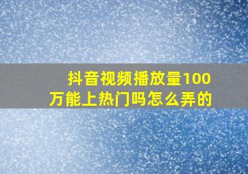 抖音视频播放量100万能上热门吗怎么弄的