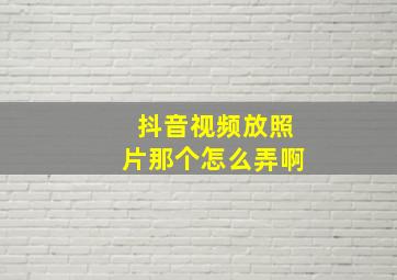 抖音视频放照片那个怎么弄啊